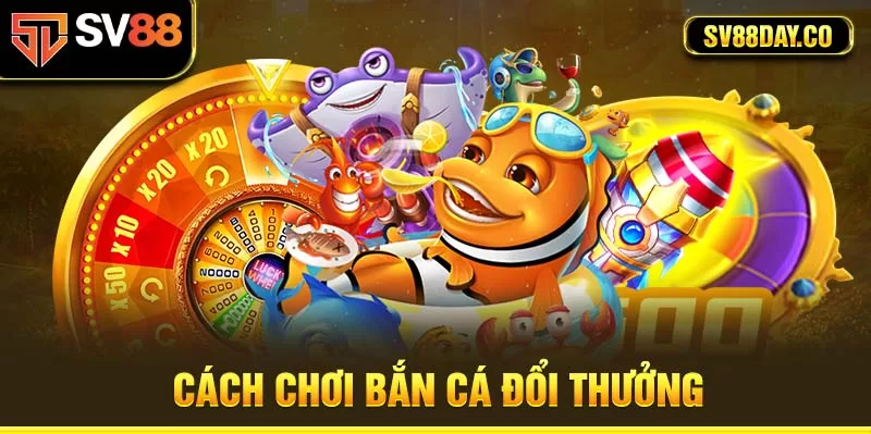 Cách chơi bắn cá đổi thưởng