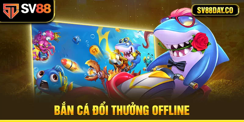 Bắn cá đổi thưởng offline