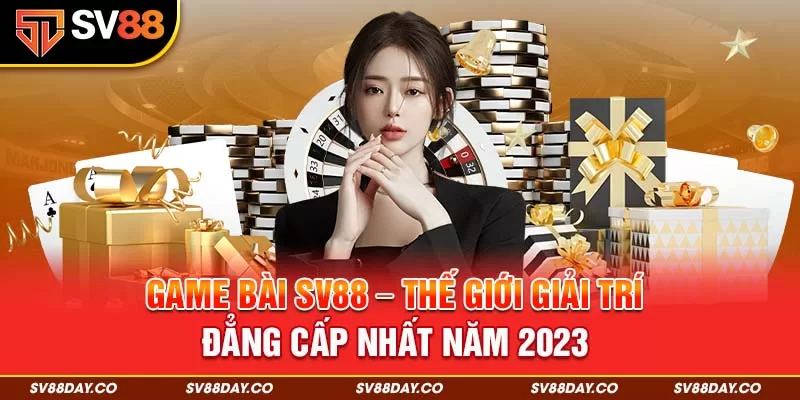 1-game-bai-sv88-the-gioi-giai-tri-dang-cap-nhat-nam-2023