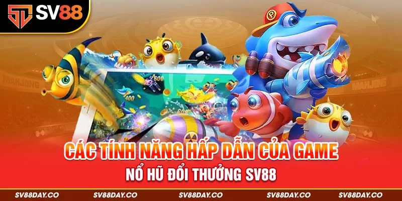 Các Tính Năng Hấp Dẫn Của Game Nổ Hũ Đổi Thưởng SV88