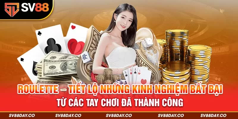 Roulette - Tiết lộ những kinh nghiệm bất bại từ các tay chơi đã thành công