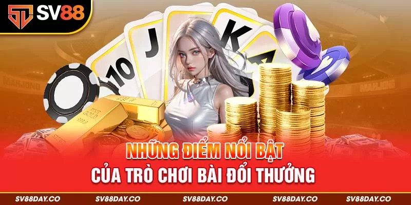 Những Điểm Nổi Bật Của Trò Chơi Bài Đổi Thưởng