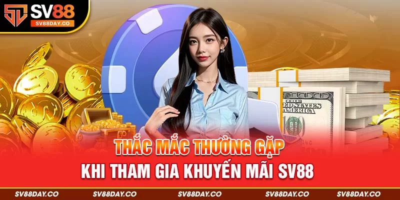 Thắc mắc thường gặp khi tham gia khuyến mãi SV88