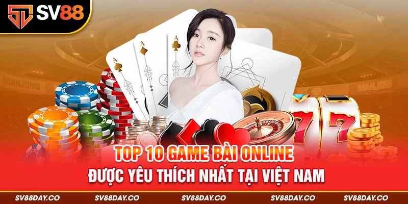 Top 10 game bài online được yêu thích nhất tại Việt Nam