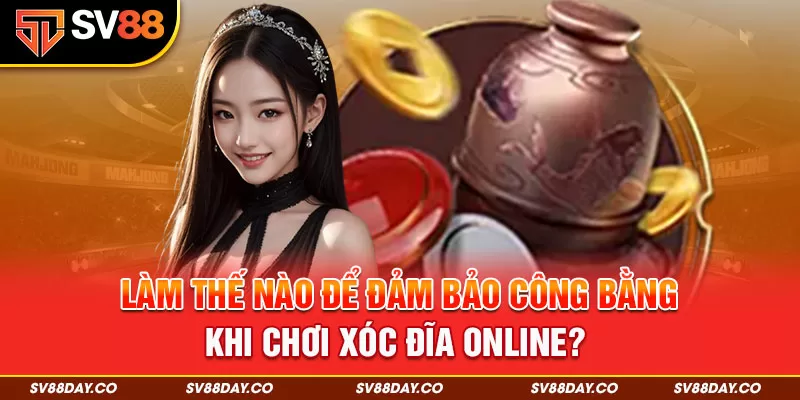 Làm thế nào để đảm bảo công bằng khi chơi xóc đĩa online?