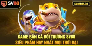 a1-game-ban-ca-doi-thuong-sv88-–-sieu-pham-hay-nhat-moi-thoi-dai